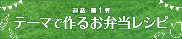 連載 第1弾 テーマで作るお弁当レシピ