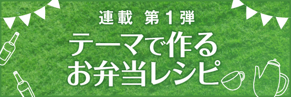 連載 第1弾 テーマで作るお弁当レシピ