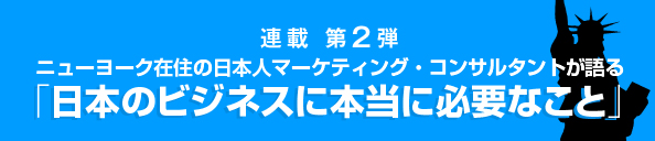 連載 第2弾 NY在住の日本人マーケティング・コンサルタントが教える、ニューヨークの多様性から知る、日本のビジネスに本当に必要なこと(仮)
