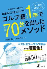 マンガで身につく! 普通のビジネスマンがゴルフ歴たった1年でスコア70台を出したメソッド。／大塚友広・著 浅井しんご・漫画