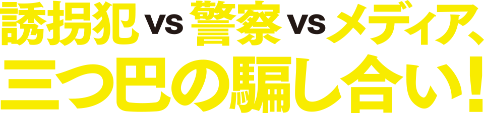 誘拐犯VS警察VSメディア、三つ巴の騙し合い！